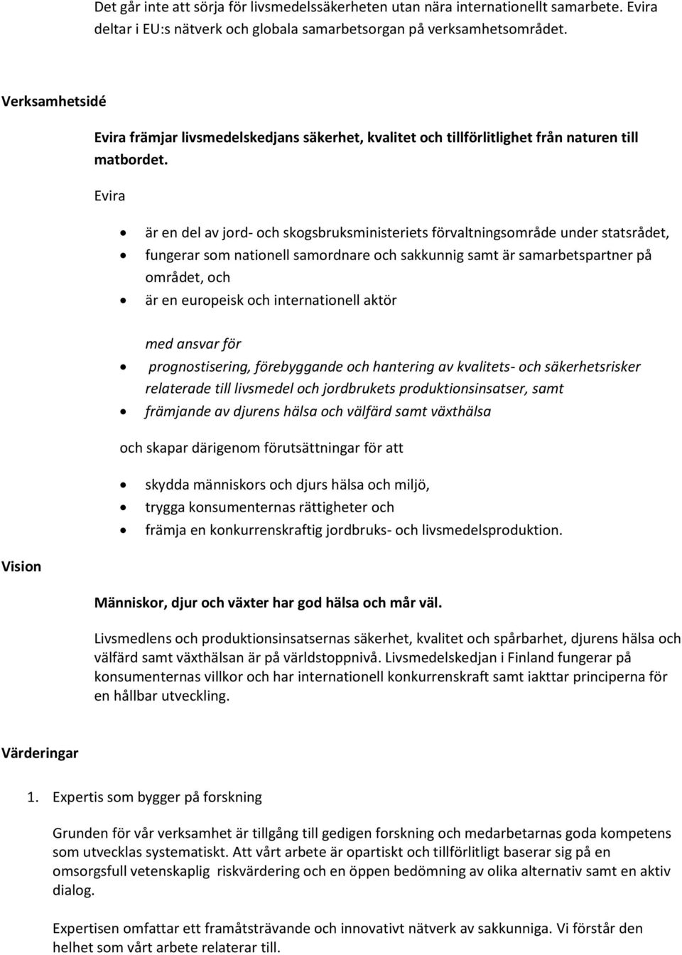 Evira är en del av jord- och skogsbruksministeriets förvaltningsområde under statsrådet, fungerar som nationell samordnare och sakkunnig samt är samarbetspartner på området, och är en europeisk och