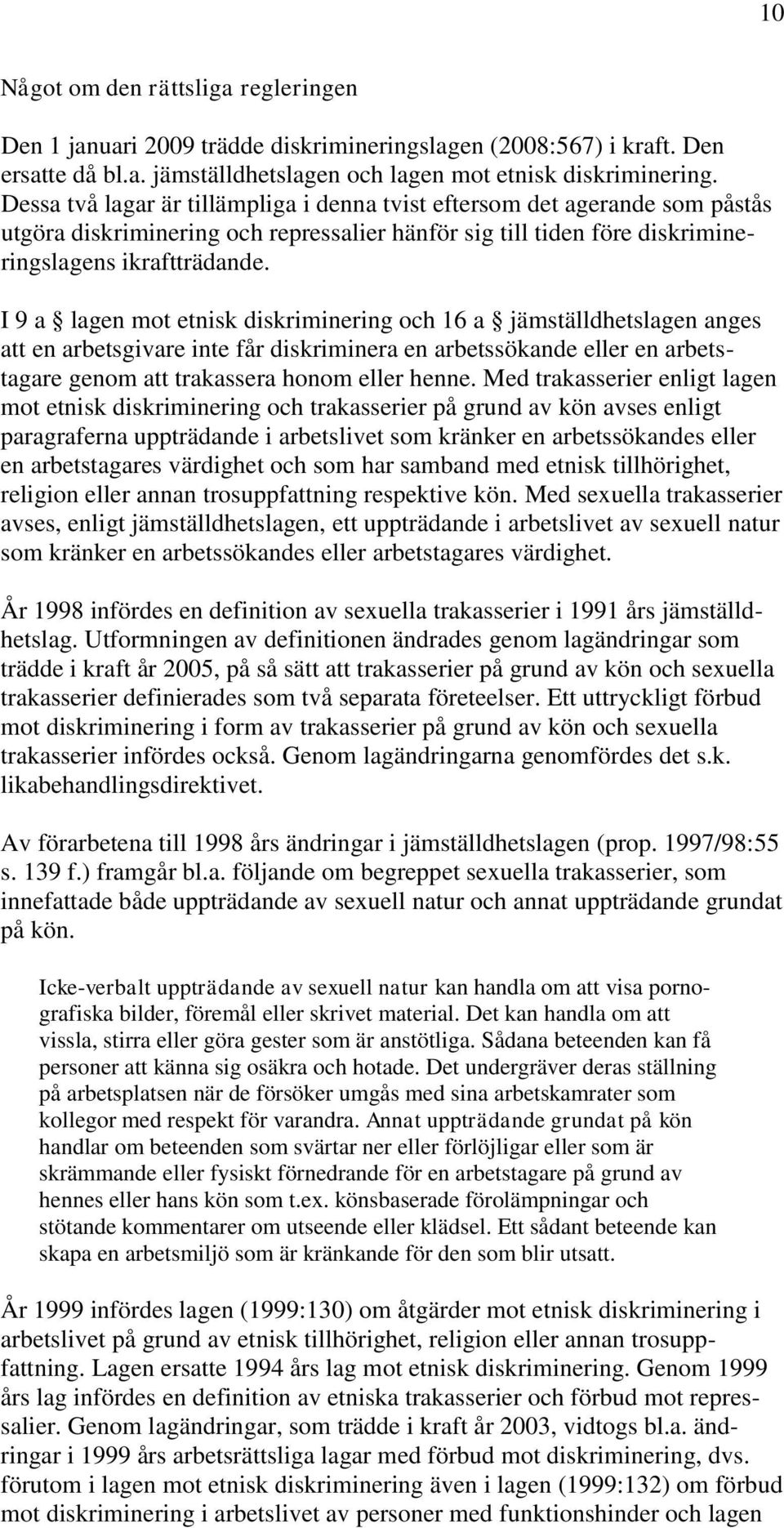 I 9 a lagen mot etnisk diskriminering och 16 a jämställdhetslagen anges att en arbetsgivare inte får diskriminera en arbetssökande eller en arbetstagare genom att trakassera honom eller henne.