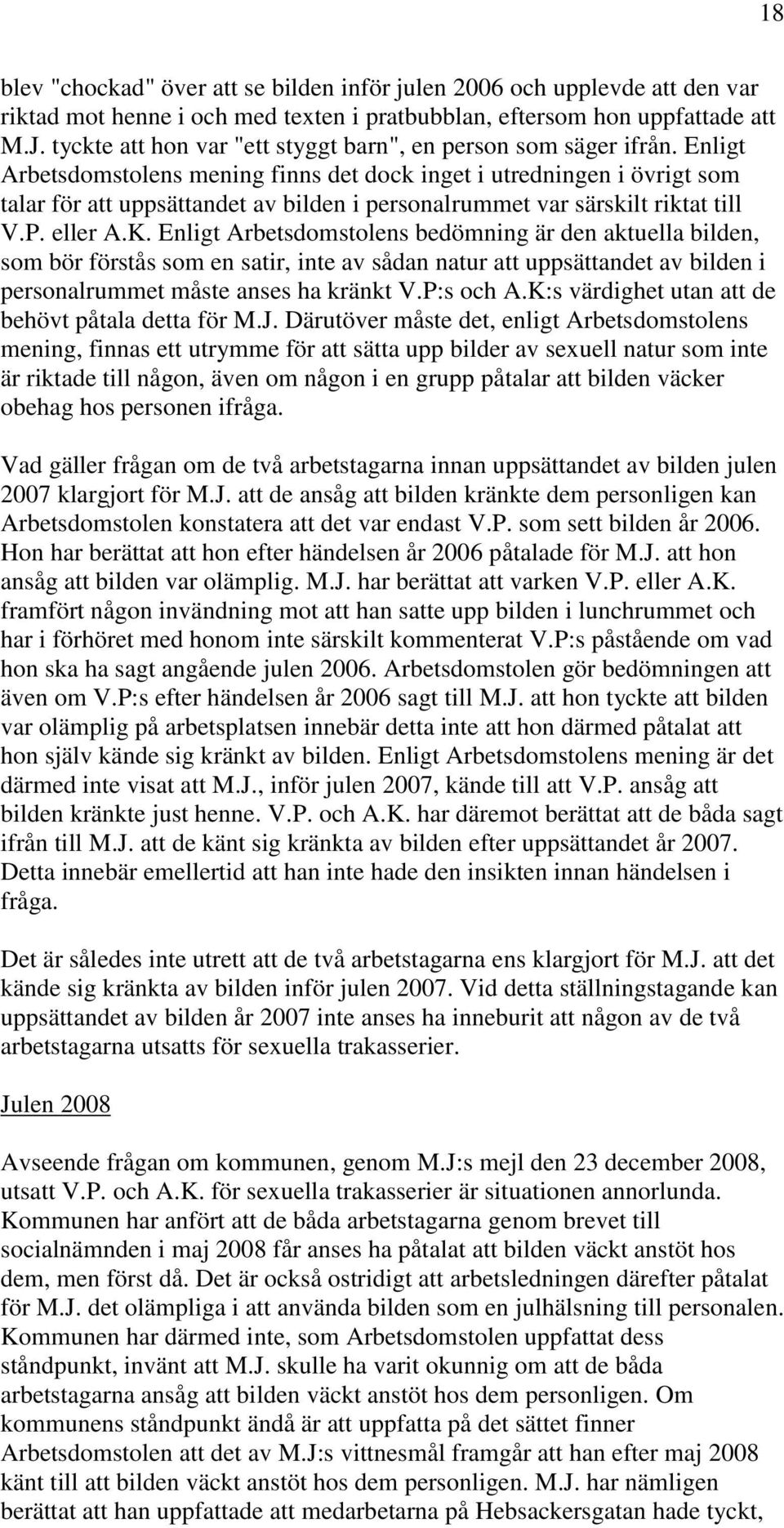 Enligt Arbetsdomstolens mening finns det dock inget i utredningen i övrigt som talar för att uppsättandet av bilden i personalrummet var särskilt riktat till V.P. eller A.K.