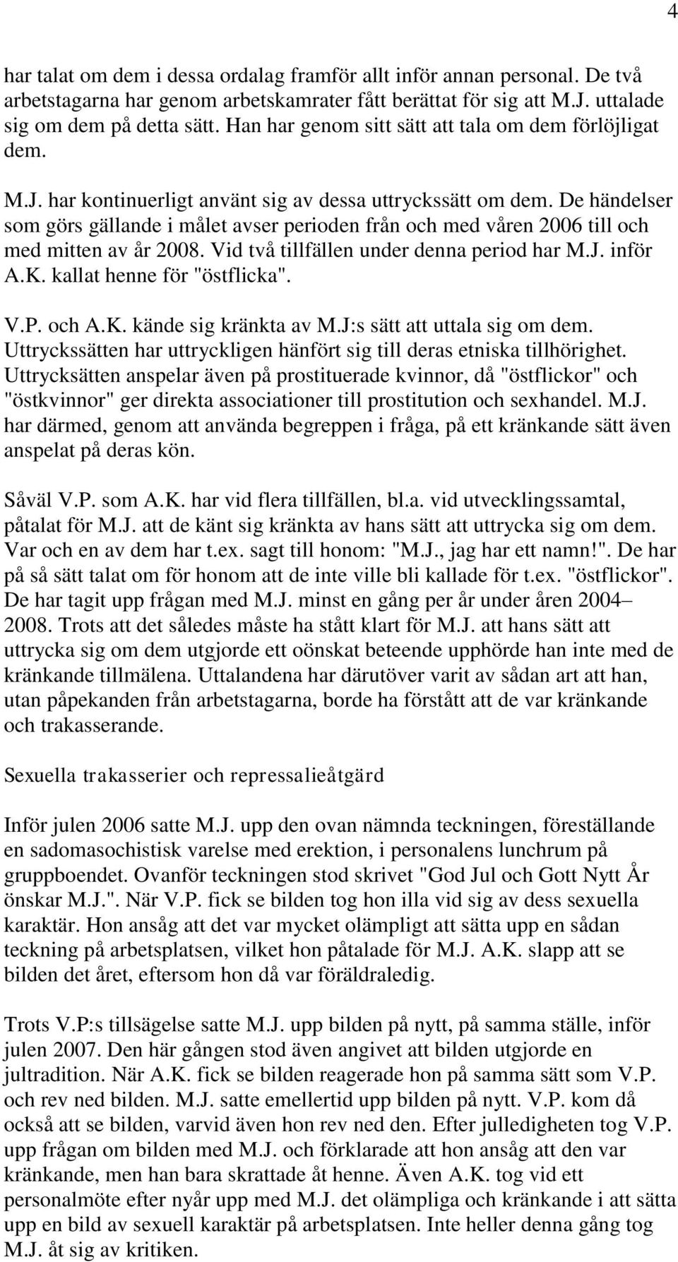 De händelser som görs gällande i målet avser perioden från och med våren 2006 till och med mitten av år 2008. Vid två tillfällen under denna period har M.J. inför A.K. kallat henne för "östflicka". V.P.