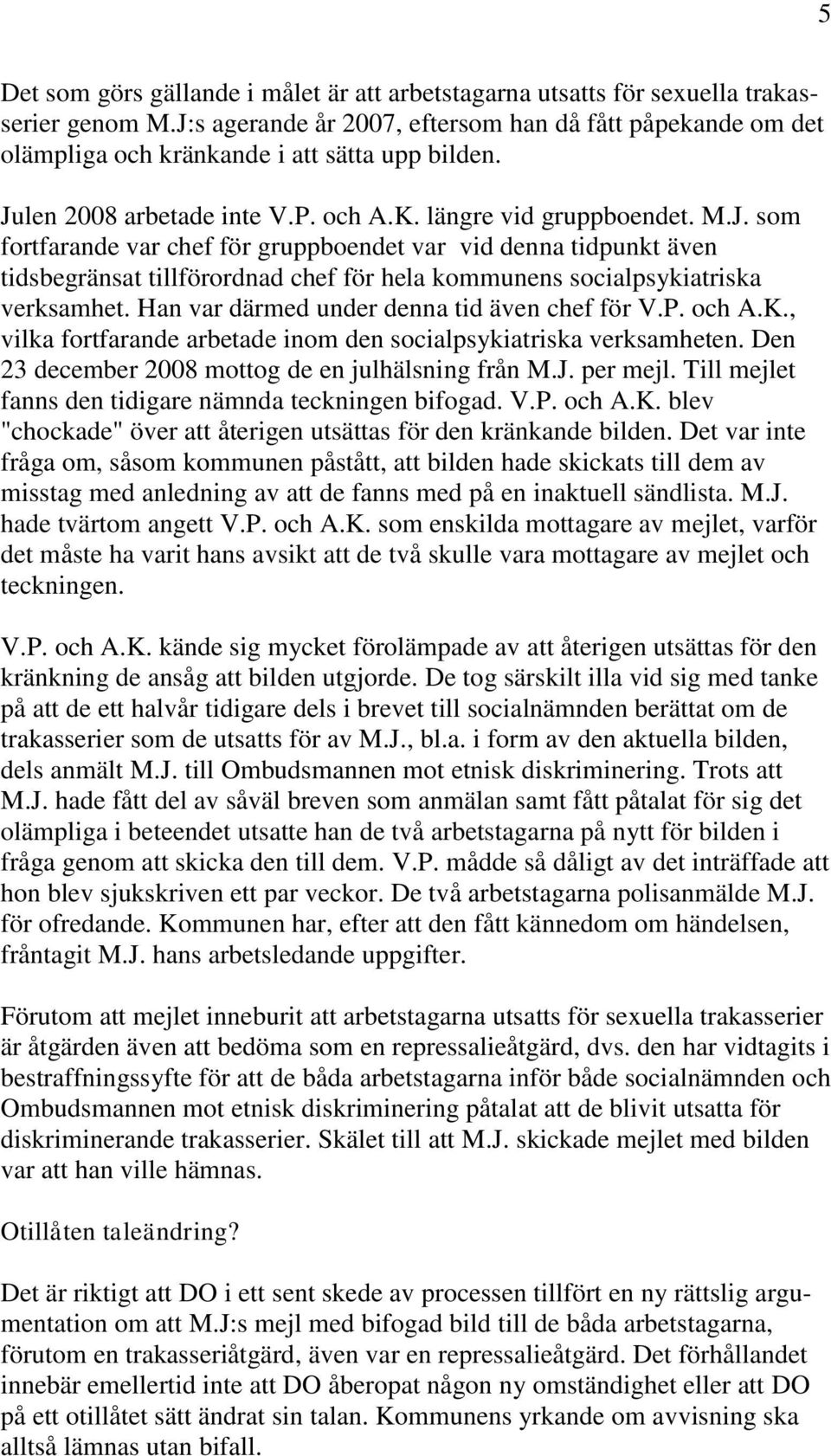 Han var därmed under denna tid även chef för V.P. och A.K., vilka fortfarande arbetade inom den socialpsykiatriska verksamheten. Den 23 december 2008 mottog de en julhälsning från M.J. per mejl.