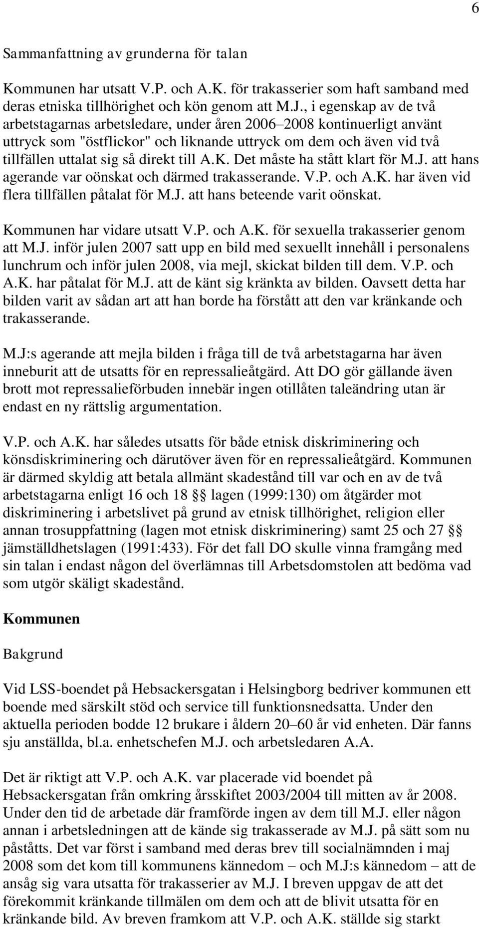 till A.K. Det måste ha stått klart för M.J. att hans agerande var oönskat och därmed trakasserande. V.P. och A.K. har även vid flera tillfällen påtalat för M.J. att hans beteende varit oönskat.