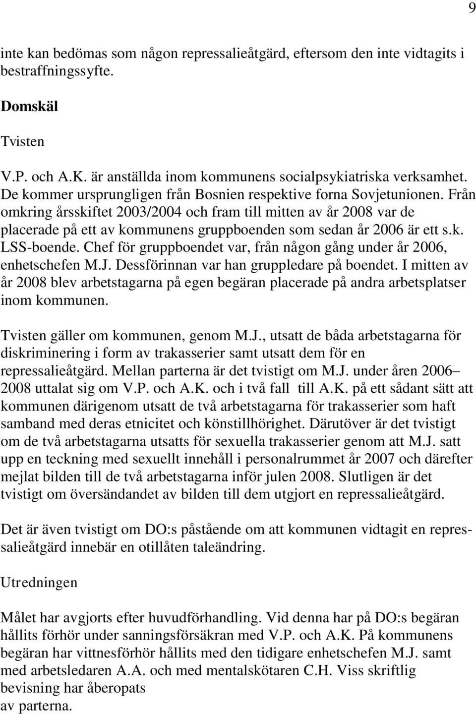 Från omkring årsskiftet 2003/2004 och fram till mitten av år 2008 var de placerade på ett av kommunens gruppboenden som sedan år 2006 är ett s.k. LSS-boende.