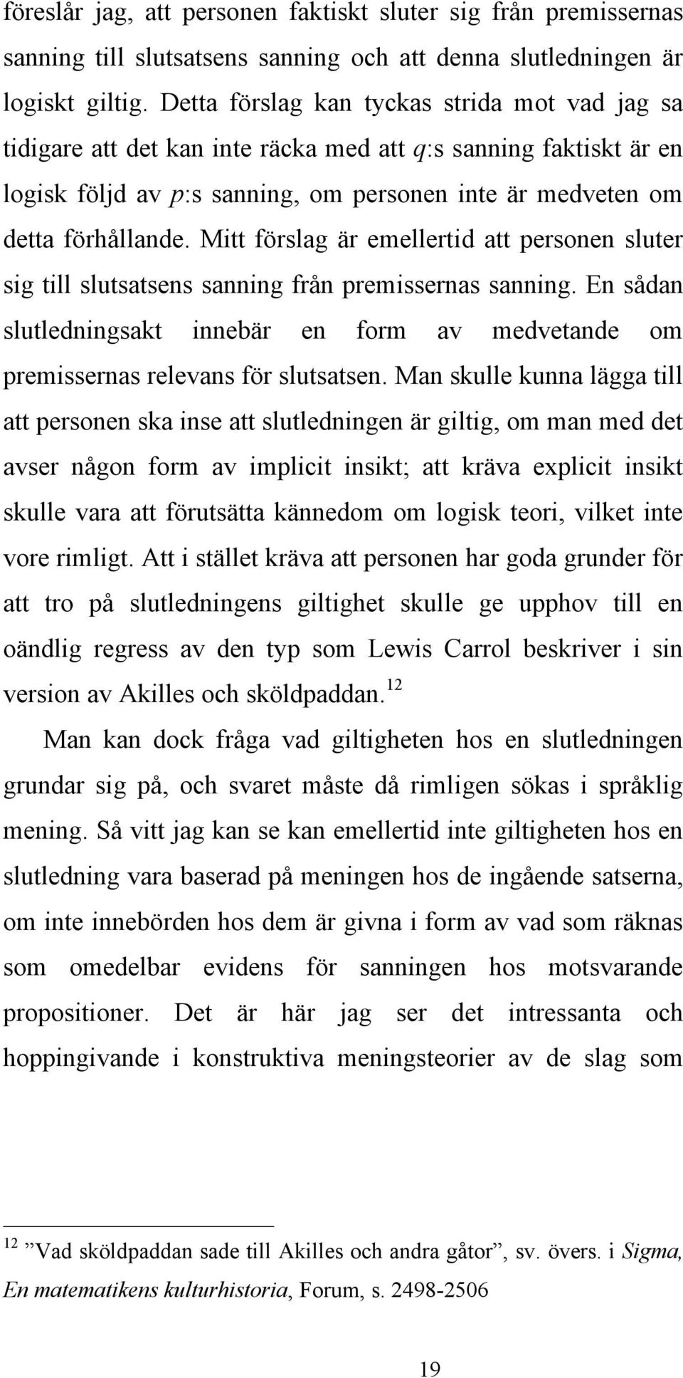 Mitt förslag är emellertid att personen sluter sig till slutsatsens sanning från premissernas sanning. En sådan slutledningsakt innebär en form av medvetande om premissernas relevans för slutsatsen.