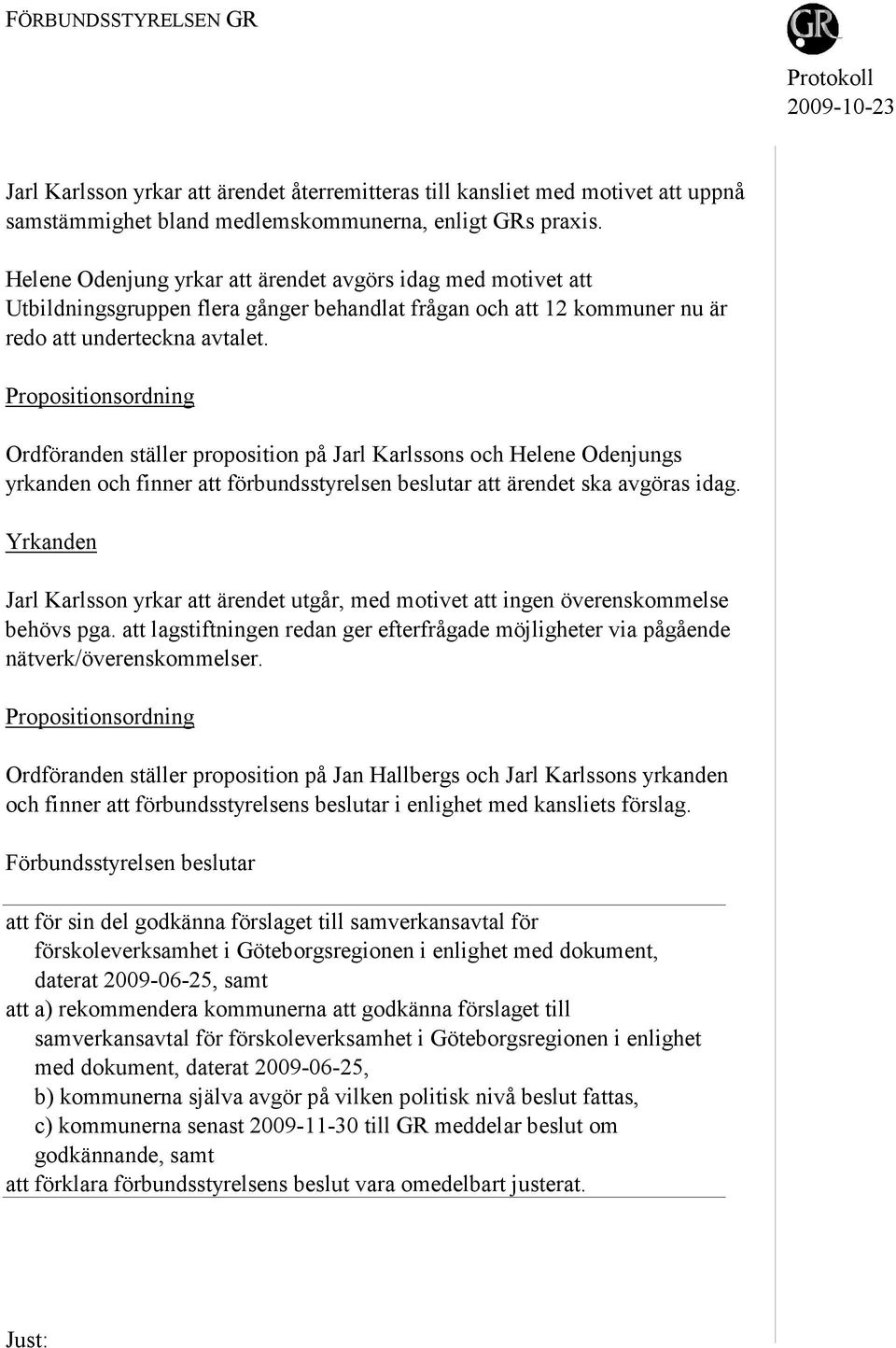 Propositionsordning Ordföranden ställer proposition på Jarl Karlssons och Helene Odenjungs yrkanden och finner att förbundsstyrelsen beslutar att ärendet ska avgöras idag.