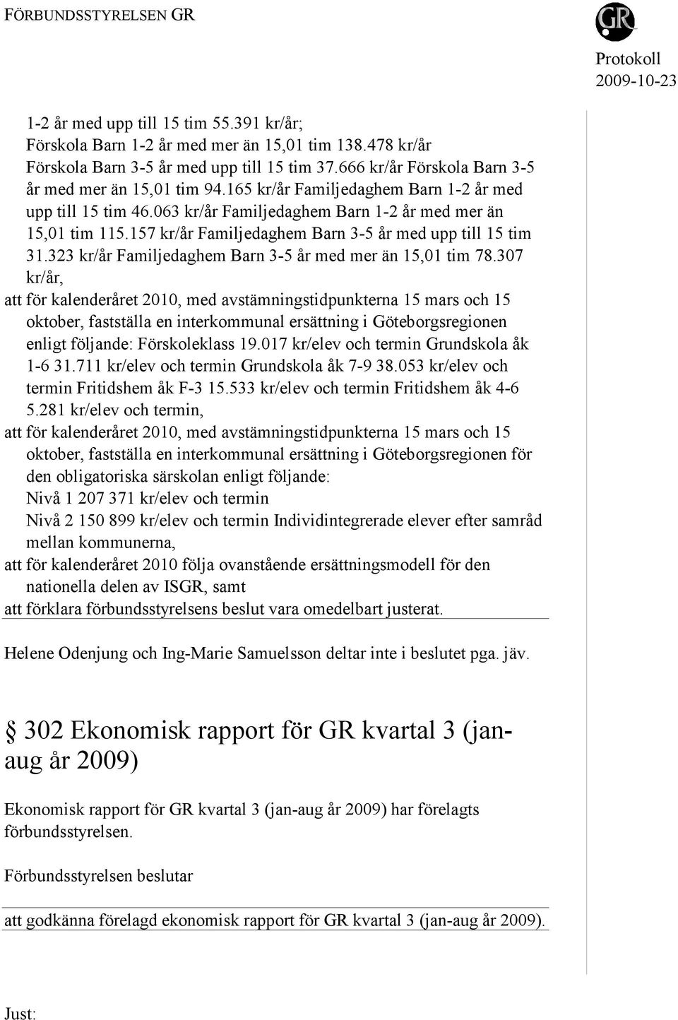 157 kr/år Familjedaghem Barn 3-5 år med upp till 15 tim 31.323 kr/år Familjedaghem Barn 3-5 år med mer än 15,01 tim 78.