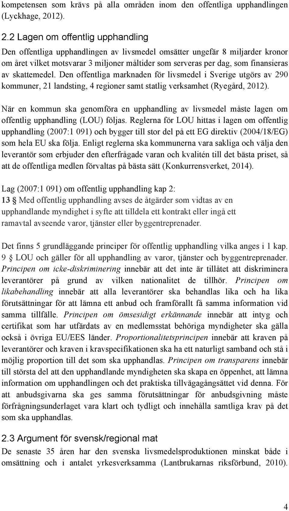 2 Lagen om offentlig upphandling Den offentliga upphandlingen av livsmedel omsätter ungefär 8 miljarder kronor om året vilket motsvarar 3 miljoner måltider som serveras per dag, som finansieras av