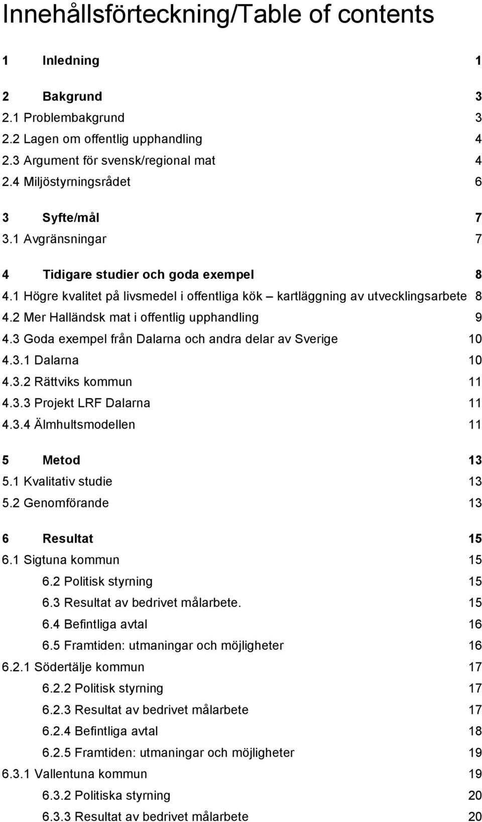 4.3.1 Dalarna 10! 4.3.2 Rättviks kommun 11! 4.3.3 Projekt LRF Dalarna 11! 4.3.4 Älmhultsmodellen 11! 5! Metod 13! 5.1 Kvalitativ studie 13! 5.2 Genomförande 13! 6! Resultat 15! 6.1 Sigtuna kommun 15!