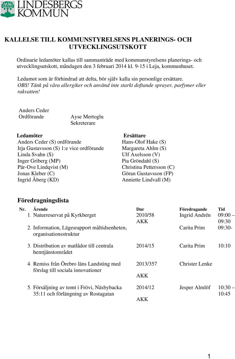 Anders Ceder Ordförande Ayse Mertoglu Sekreterare Ledamöter Anders Ceder (S) ordförande Irja Gustavsson (S) 1:e vice ordförande Linda Svahn (S) Inger Griberg (MP) Pär-Ove Lindqvist (M) Jonas Kleber