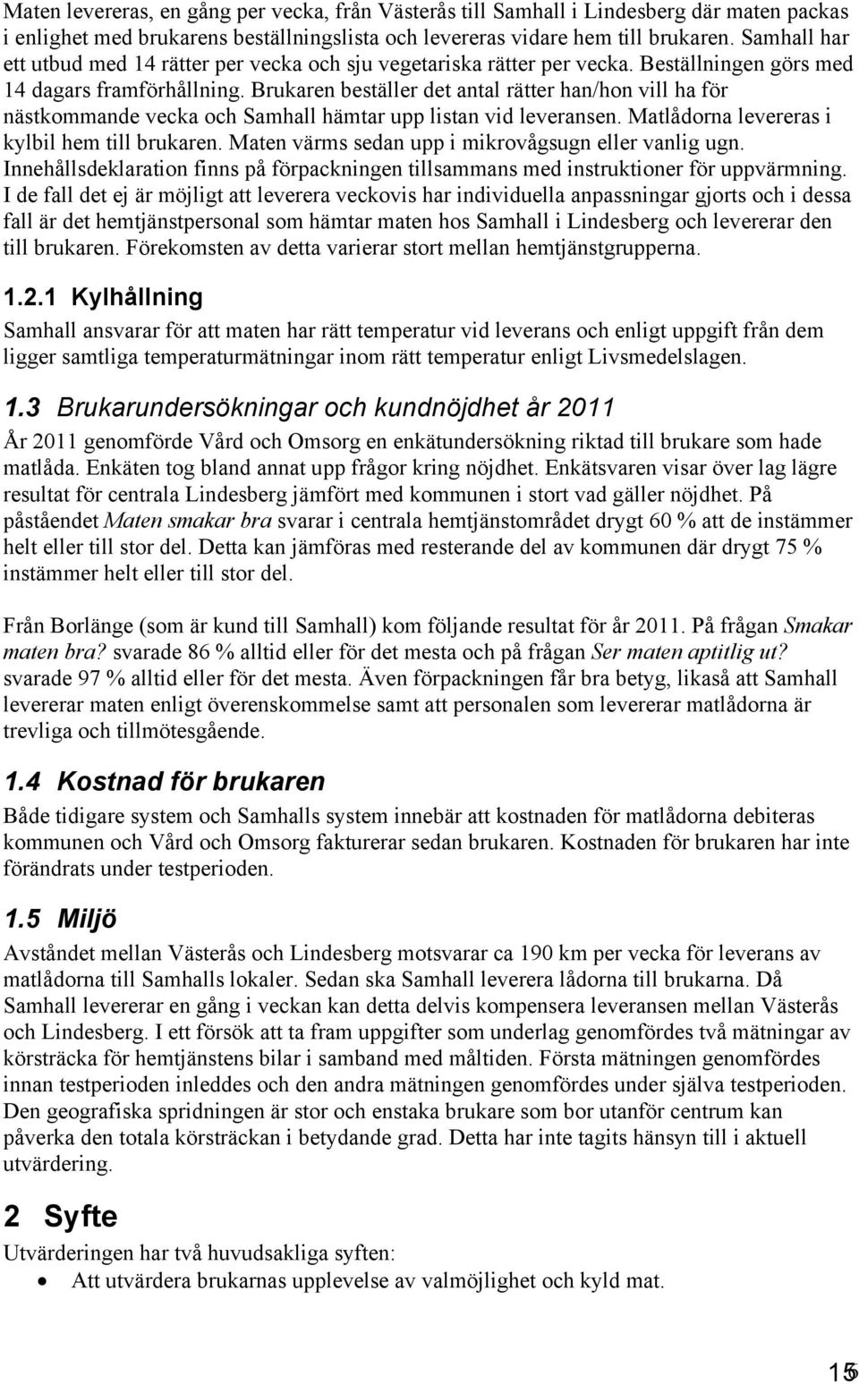 Brukaren beställer det antal rätter han/hon vill ha för nästkommande vecka och Samhall hämtar upp listan vid leveransen. Matlådorna levereras i kylbil hem till brukaren.