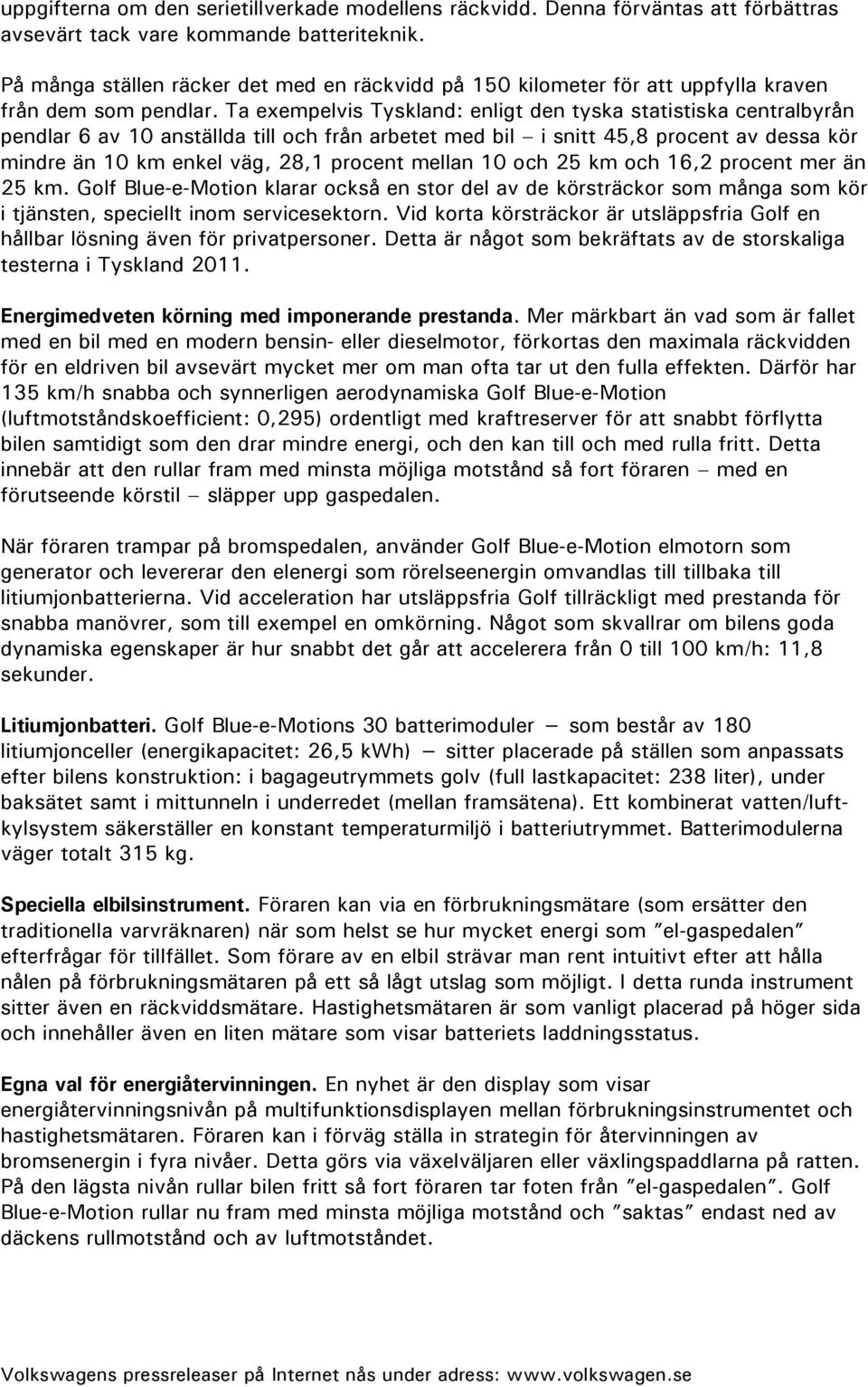 Ta exempelvis Tyskland: enligt den tyska statistiska centralbyrån pendlar 6 av 10 anställda till och från arbetet med bil i snitt 45,8 procent av dessa kör mindre än 10 km enkel väg, 28,1 procent