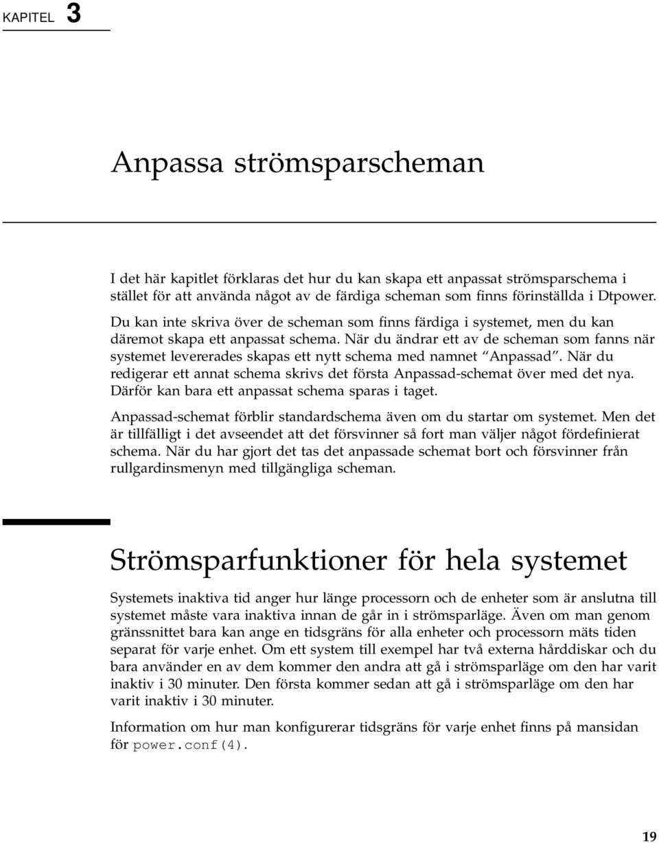 När du ändrar ett av de scheman som fanns när systemet levererades skapas ett nytt schema med namnet Anpassad. När du redigerar ett annat schema skrivs det första Anpassad-schemat över med det nya.