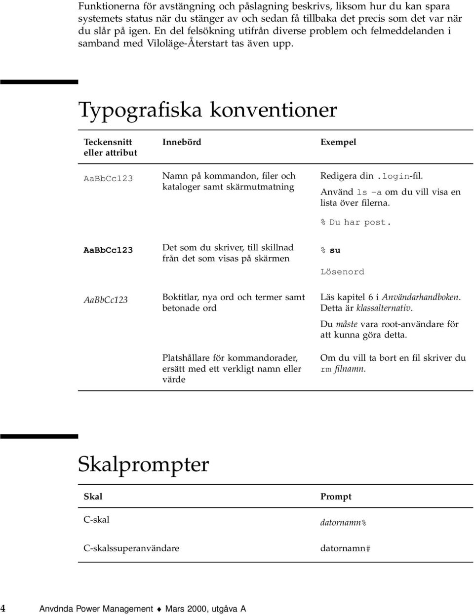 Typografiska konventioner Teckensnitt eller attribut AaBbCc123 Innebörd Namn på kommandon, filer och kataloger samt skärmutmatning Exempel Redigera din.login-fil.