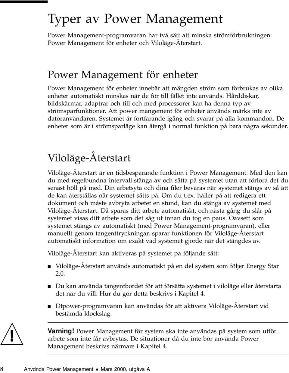 Hårddiskar, bildskärmar, adaptrar och till och med processorer kan ha denna typ av strömsparfunktioner. Att power mangement för enheter används märks inte av datoranvändaren.