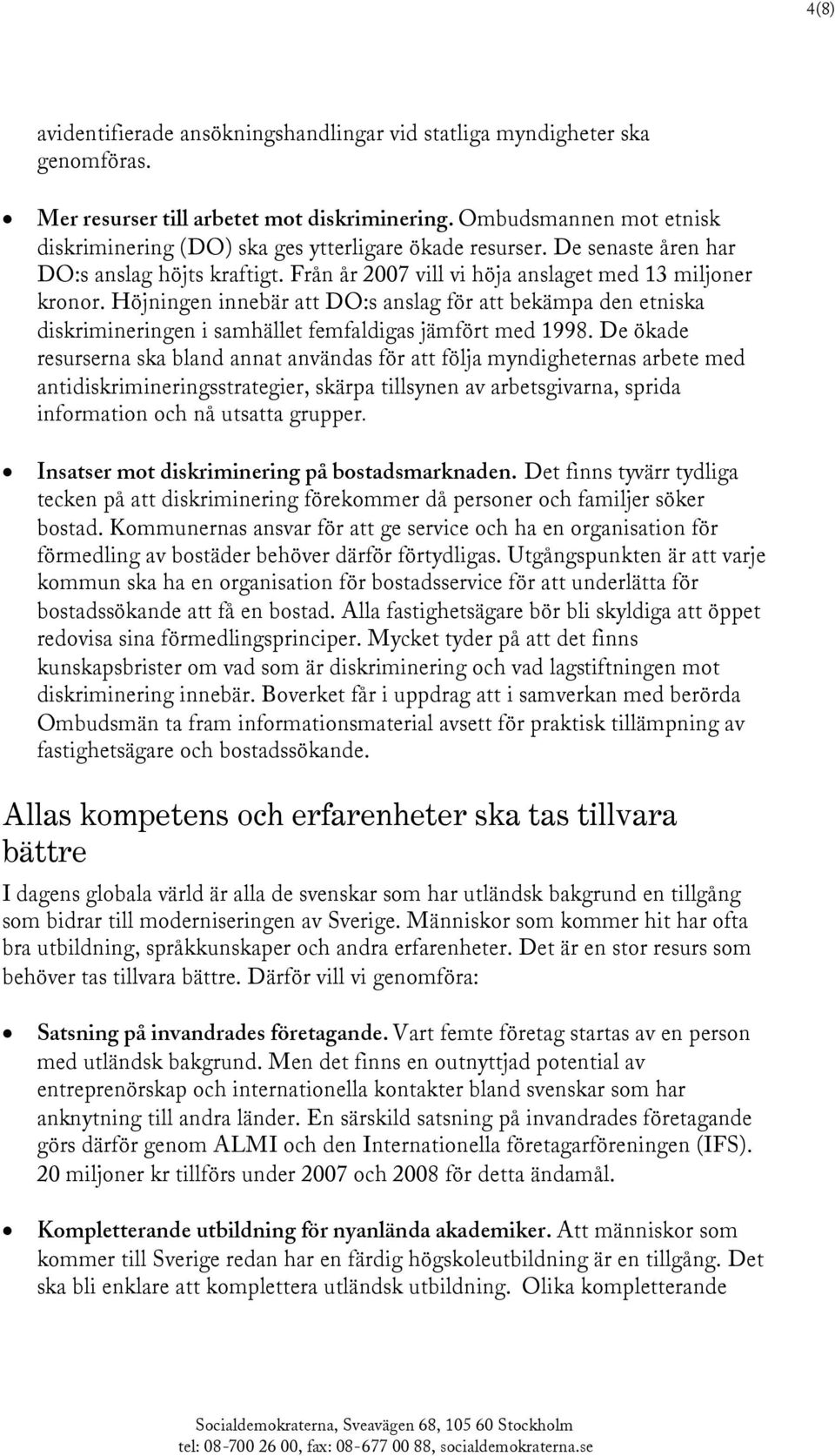 Höjningen innebär att DO:s anslag för att bekämpa den etniska diskrimineringen i samhället femfaldigas jämfört med 1998.