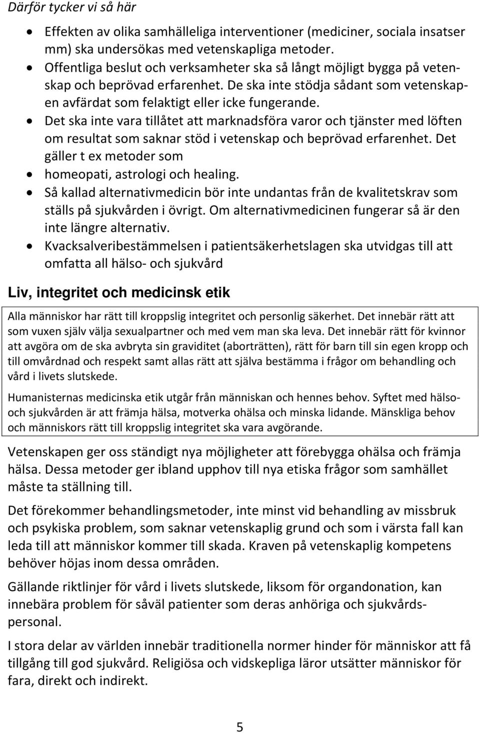 Det ska inte vara tillåtet att marknadsföra varor och tjänster med löften om resultat som saknar stöd i vetenskap och beprövad erfarenhet. Det gäller t ex metoder som homeopati, astrologi och healing.