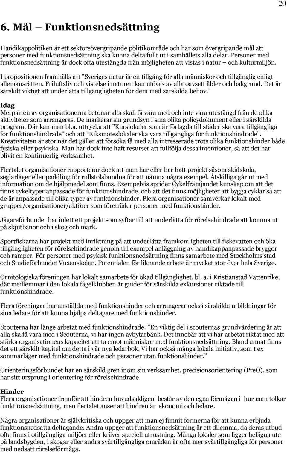 I propositionen framhålls att Sveriges natur är en tillgång för alla människor och tillgänglig enligt allemansrätten. Friluftsliv och vistelse i naturen kan utövas av alla oavsett ålder och bakgrund.