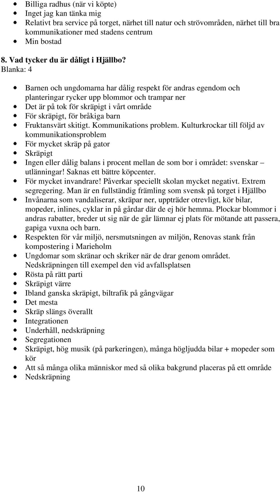 Blanka: 4 Barnen och ungdomarna har dålig respekt för andras egendom och planteringar rycker upp blommor och trampar ner Det är på tok för skräpigt i vårt område För skräpigt, för bråkiga barn