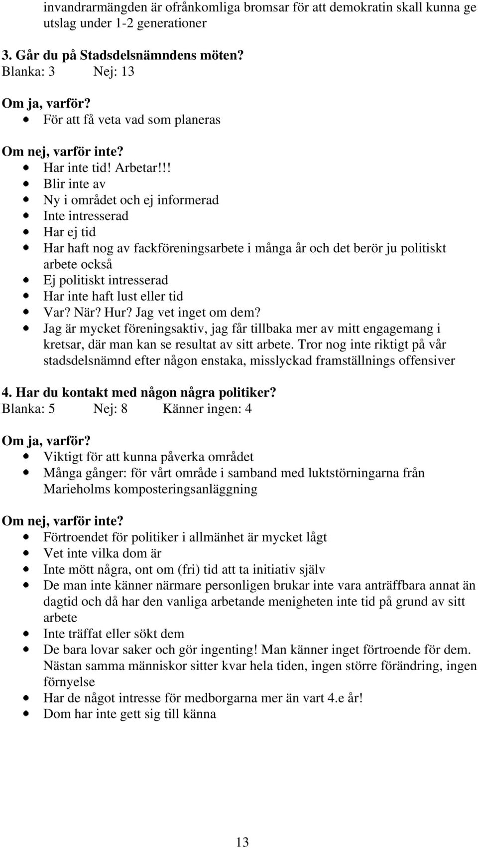 !! Blir inte av Ny i området och ej informerad Inte intresserad Har ej tid Har haft nog av fackföreningsarbete i många år och det berör ju politiskt arbete också Ej politiskt intresserad Har inte