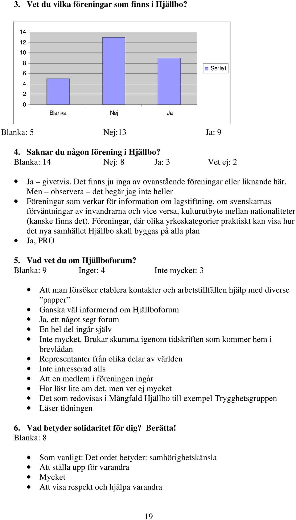 Men observera det begär jag inte heller Föreningar som verkar för information om lagstiftning, om svenskarnas förväntningar av invandrarna och vice versa, kulturutbyte mellan nationaliteter (kanske