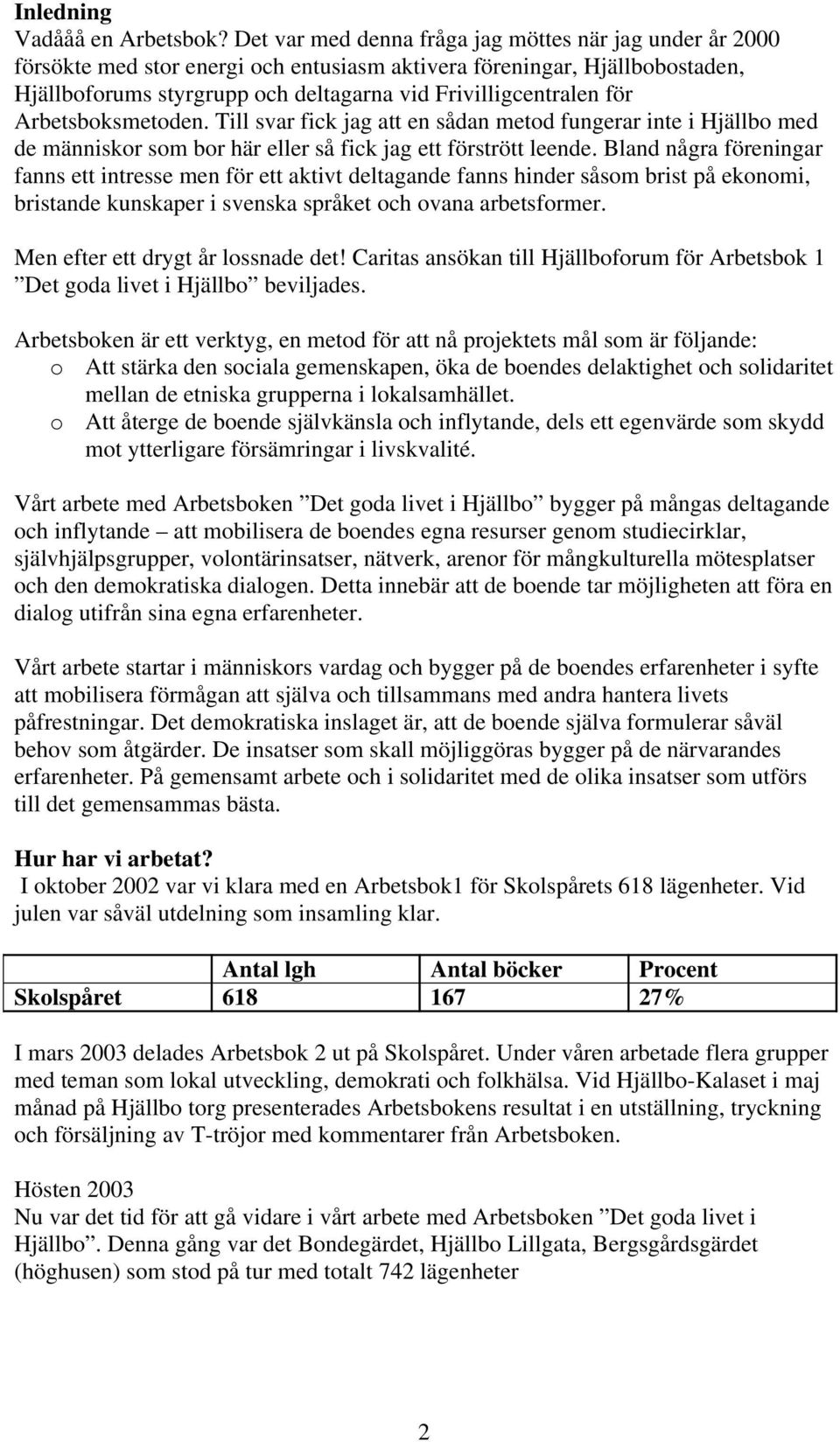 Arbetsboksmetoden. Till svar fick jag att en sådan metod fungerar inte i Hjällbo med de människor som bor här eller så fick jag ett förstrött leende.