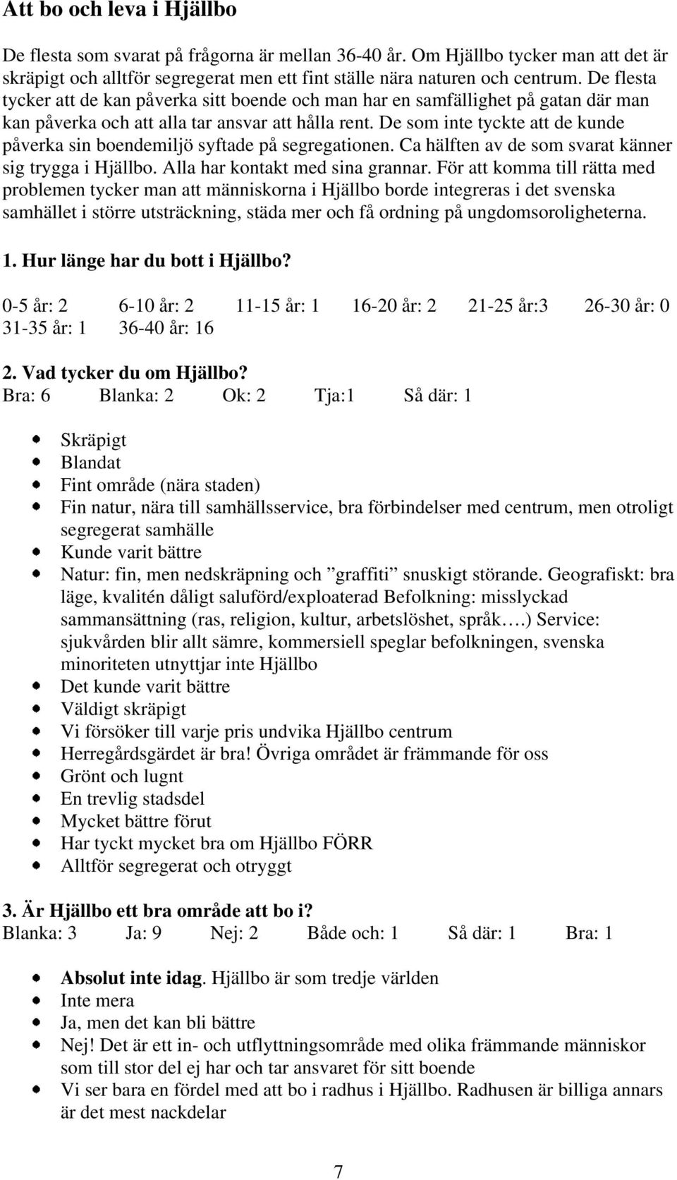 De som inte tyckte att de kunde påverka sin boendemiljö syftade på segregationen. Ca hälften av de som svarat känner sig trygga i Hjällbo. Alla har kontakt med sina grannar.