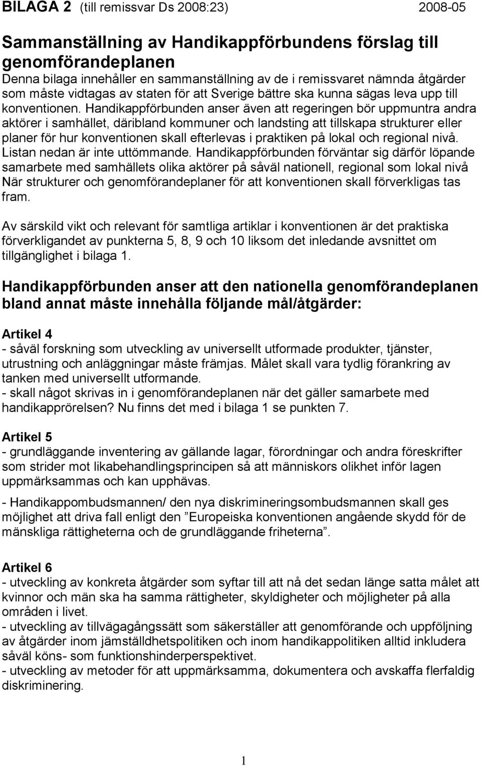 Handikappförbunden anser även att regeringen bör uppmuntra andra aktörer i samhället, däribland kommuner och landsting att tillskapa strukturer eller planer för hur konventionen skall efterlevas i