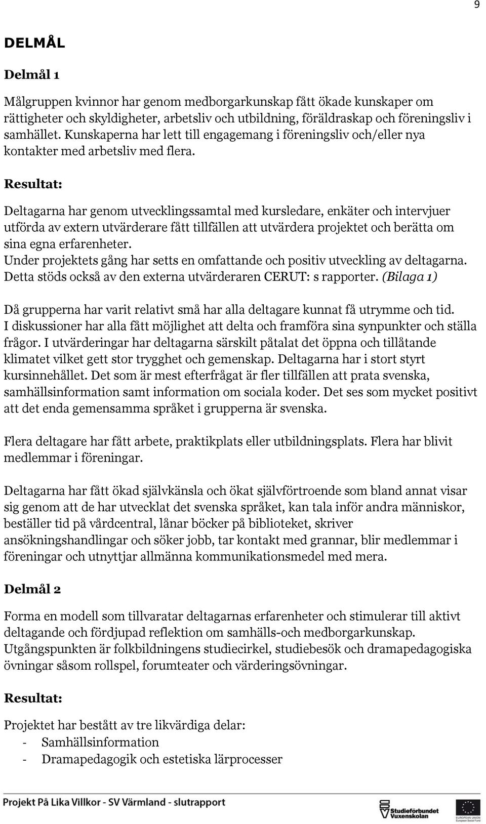 Resultat: Deltagarna har genom utvecklingssamtal med kursledare, enkäter och intervjuer utförda av extern utvärderare fått tillfällen att utvärdera projektet och berätta om sina egna erfarenheter.