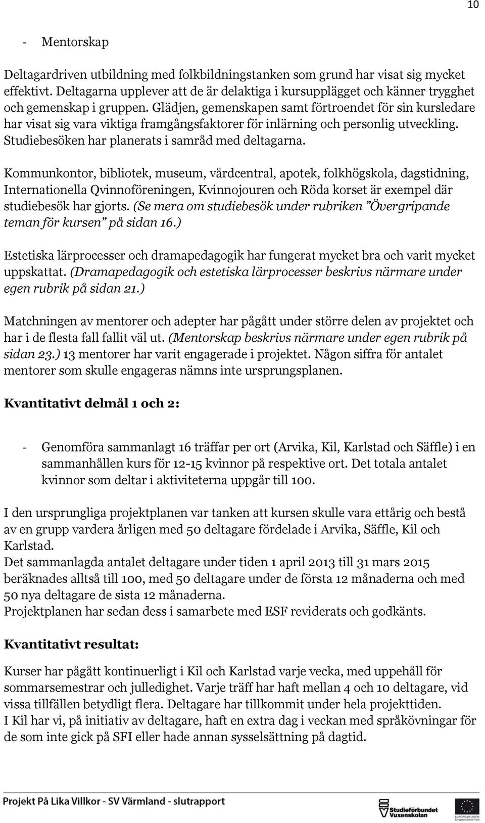 Glädjen, gemenskapen samt förtroendet för sin kursledare har visat sig vara viktiga framgångsfaktorer för inlärning och personlig utveckling. Studiebesöken har planerats i samråd med deltagarna.