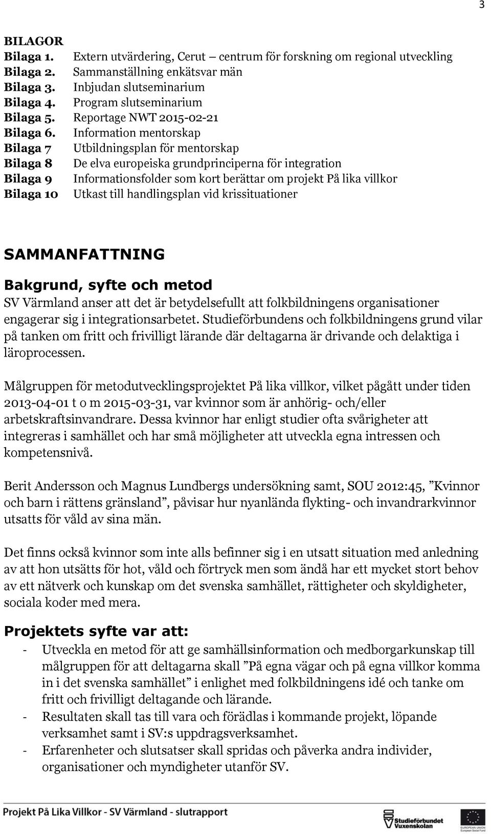 Information mentorskap Bilaga 7 Utbildningsplan för mentorskap Bilaga 8 De elva europeiska grundprinciperna för integration Bilaga 9 Informationsfolder som kort berättar om projekt På lika villkor