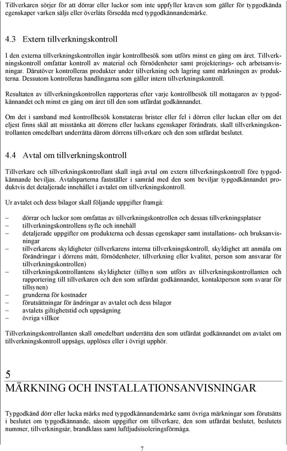 Tillverkningskontroll omfattar kontroll av material och förnödenheter samt projekterings- och arbetsanvisningar.