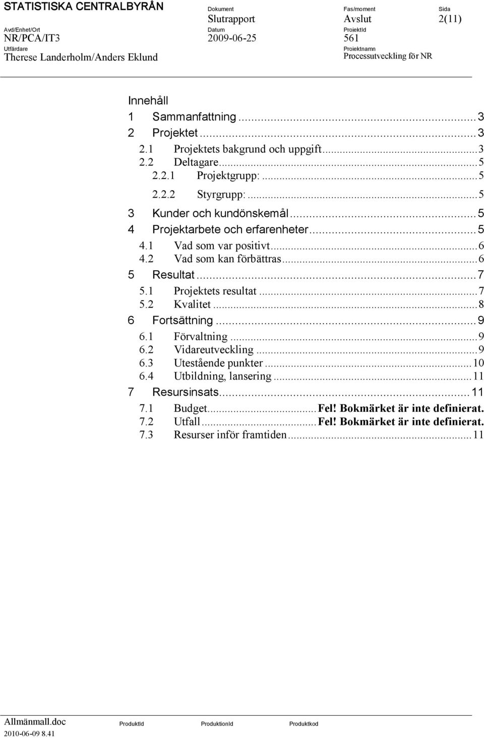 1 Projektets resultat... 7 5.2 Kvalitet... 8 6 Fortsättning... 9 6.1 Förvaltning... 9 6.2 Vidareutveckling... 9 6.3 Utestående punkter... 10 6.