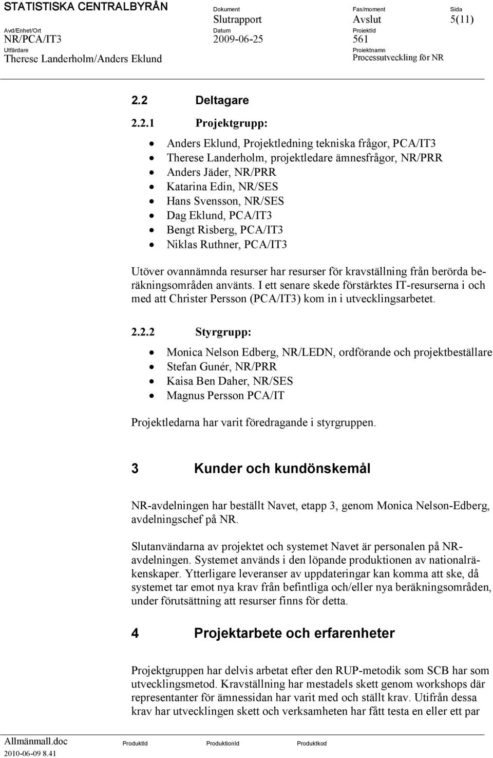 NR/SES Dag Eklund, PCA/IT3 Bengt Risberg, PCA/IT3 Niklas Ruthner, PCA/IT3 Utöver ovannämnda resurser har resurser för kravställning från berörda beräkningsområden använts.