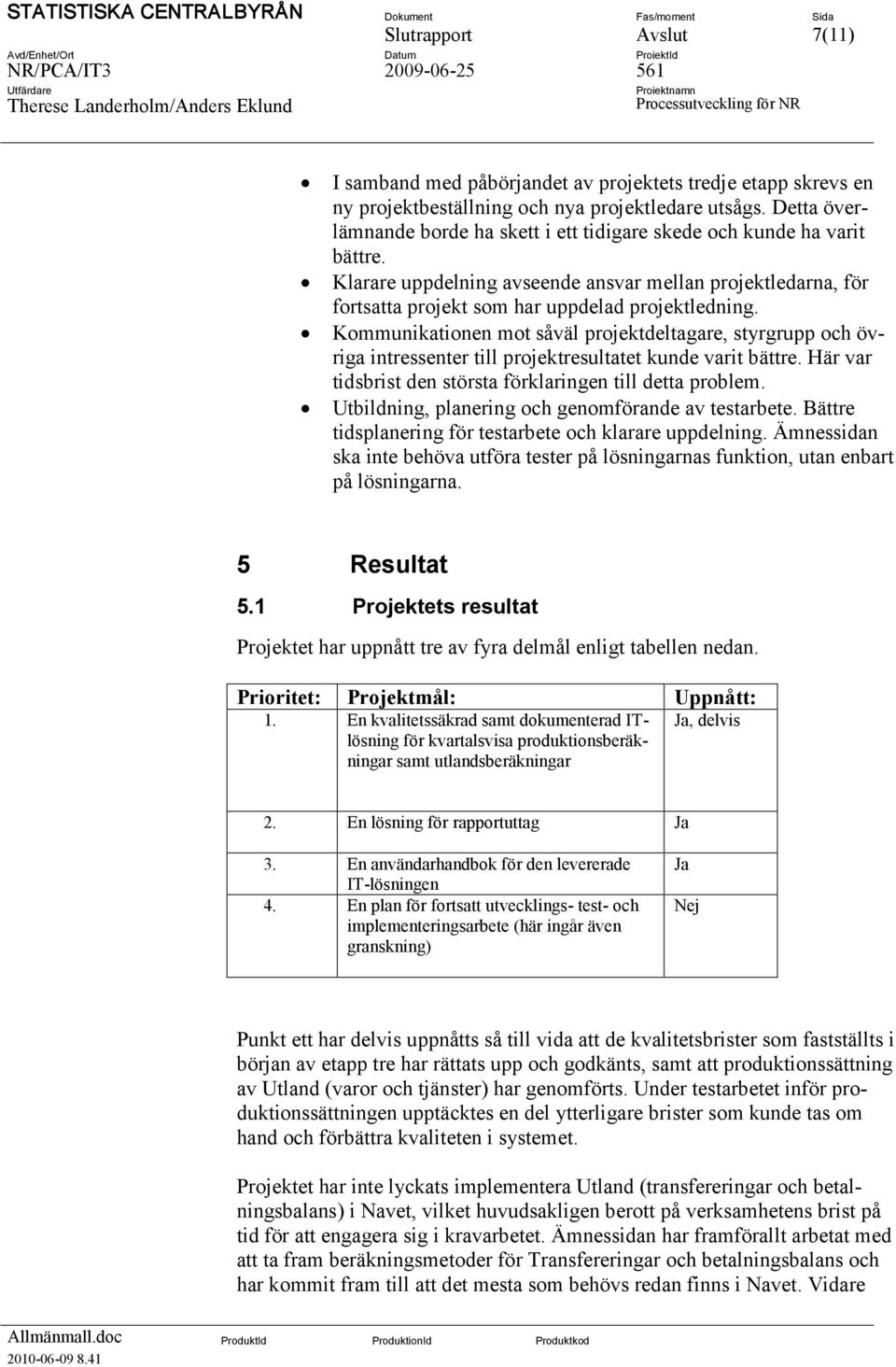 Kommunikationen mot såväl projektdeltagare, styrgrupp och övriga intressenter till projektresultatet kunde varit bättre. Här var tidsbrist den största förklaringen till detta problem.