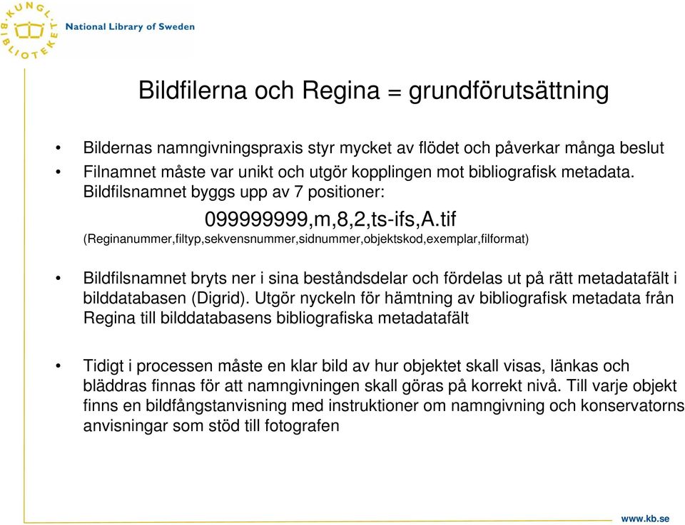 tif (Reginanummer,filtyp,sekvensnummer,sidnummer,objektskod,exemplar,filformat) Bildfilsnamnet bryts ner i sina beståndsdelar och fördelas ut på rätt metadatafält i bilddatabasen (Digrid).