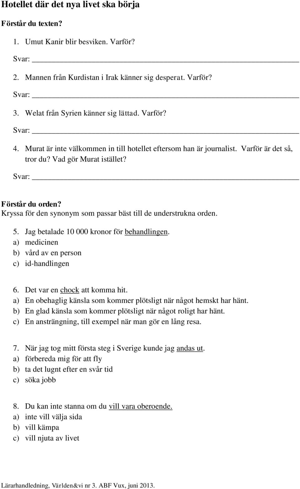 Jag betalade 10 000 krnr för behandlingen. a) medicinen b) vård av en persn c) id-handlingen 6. Det var en chck att kmma hit. a) En behaglig känsla sm kmmer plötsligt när någt hemskt har hänt.