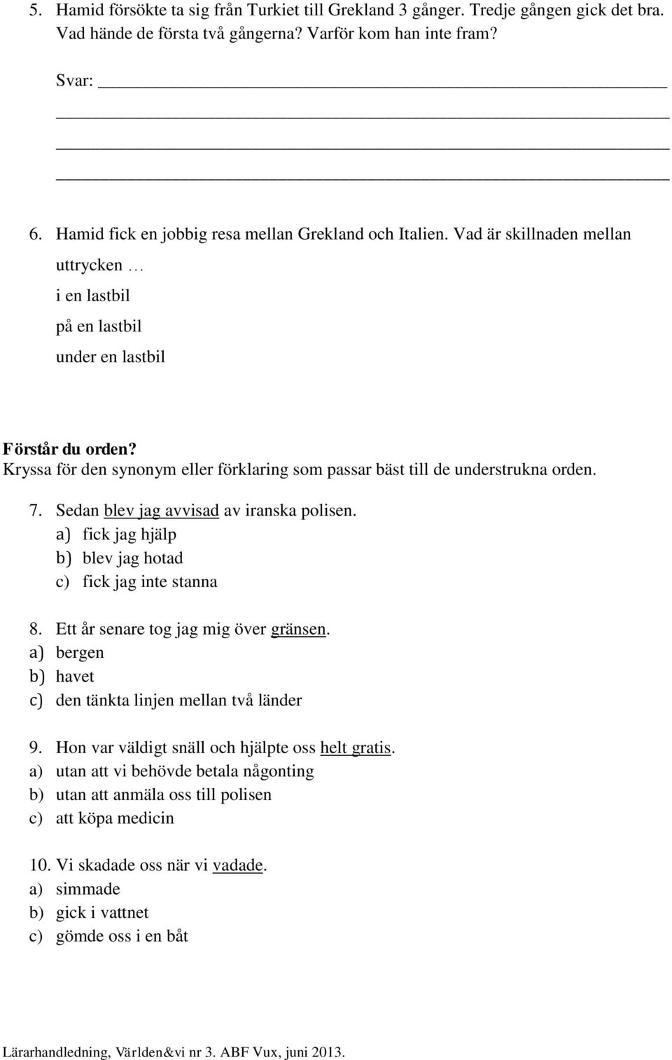 Kryssa för den synnym eller förklaring sm passar bäst till de understrukna rden. 7. Sedan blev jag avvisad av iranska plisen. a) fick jag hjälp b) blev jag htad c) fick jag inte stanna 8.