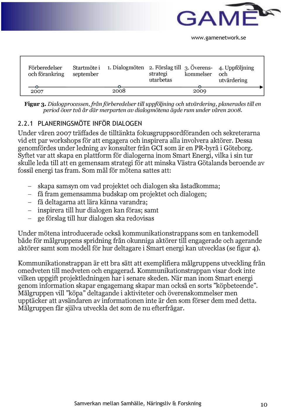 08. 2.2.1 PLANERINGSMÖTE INFÖR DIALOGEN Under våren 2007 träffades de tilltänkta fokusgruppsordföranden och sekreterarna vid ett par workshops för att engagera och inspirera alla involvera aktörer.