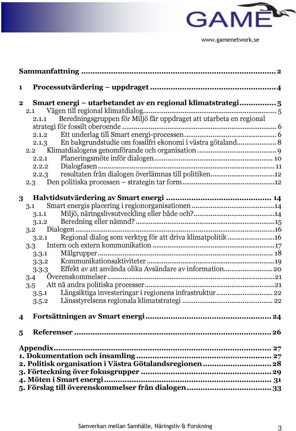 .. 10 2.2.2 Dialogfasen... 11 2.2.3 resultaten från dialogen överlämnas till politiken...12 2.3 Den politiska processen strategin tar form...12 3 Halvtidsutvärdering av Smart energi... 14 3.