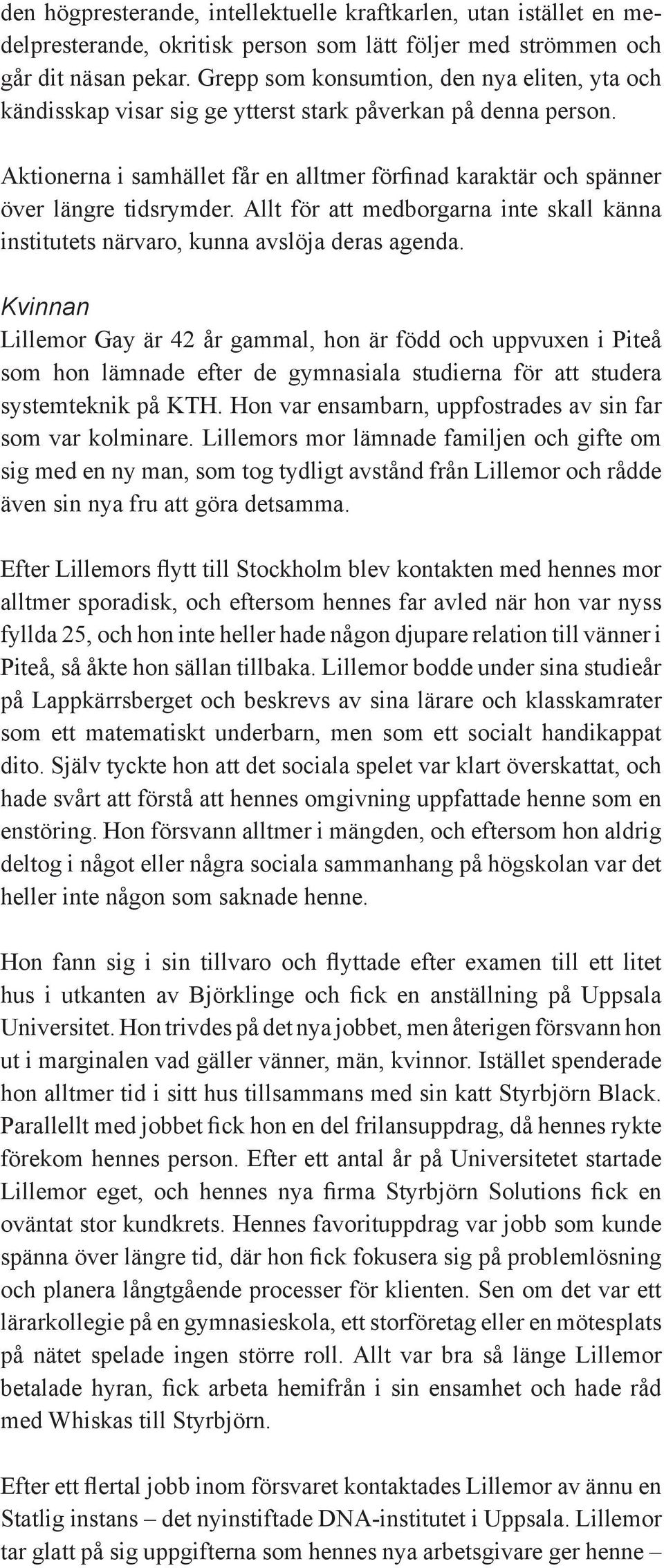 Aktionerna i samhället får en alltmer förfinad karaktär och spänner över längre tidsrymder. Allt för att medborgarna inte skall känna institutets närvaro, kunna avslöja deras agenda.