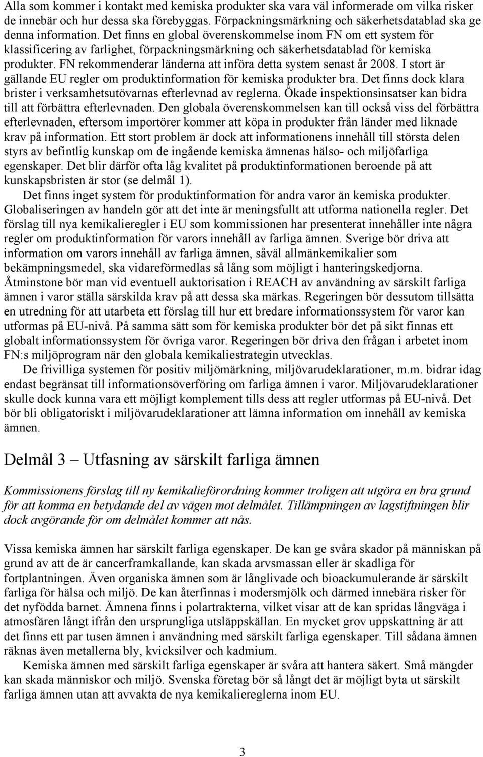 FN rekommenderar länderna att införa detta system senast år 2008. I stort är gällande EU regler om produktinformation för kemiska produkter bra.