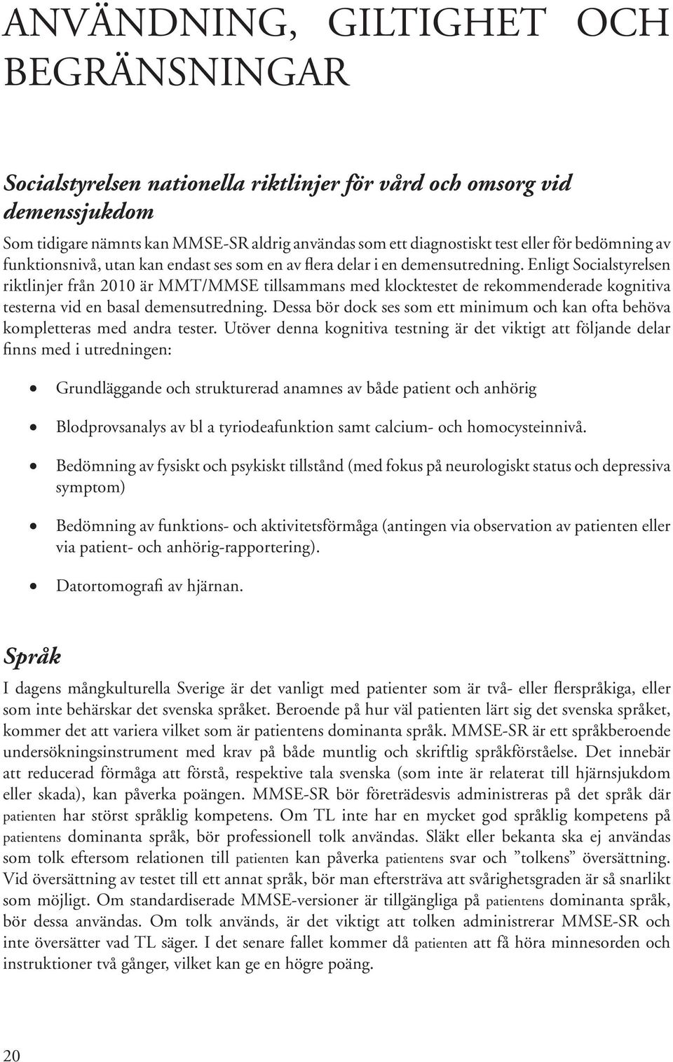 Enligt Socialstyrelsen riktlinjer från 2010 är MMT/MMSE tillsammans med klocktestet de rekommenderade kognitiva testerna vid en basal demensutredning.