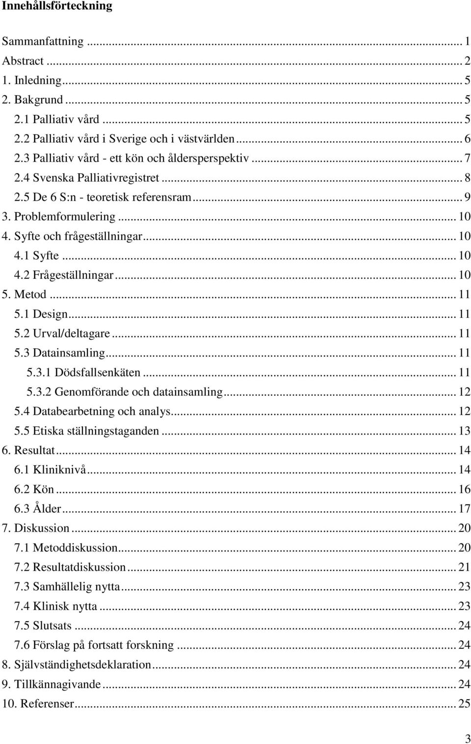 .. 10 4.2 Frågeställningar... 10 5. Metod... 11 5.1 Design... 11 5.2 Urval/deltagare... 11 5.3 Datainsamling... 11 5.3.1 Dödsfallsenkäten... 11 5.3.2 Genomförande och datainsamling... 12 5.