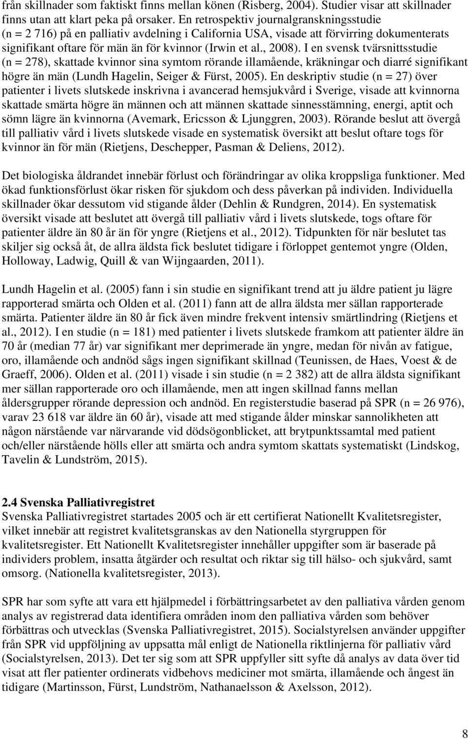 I en svensk tvärsnittsstudie (n = 278), skattade kvinnor sina symtom rörande illamående, kräkningar och diarré signifikant högre än män (Lundh Hagelin, Seiger & Fürst, 2005).