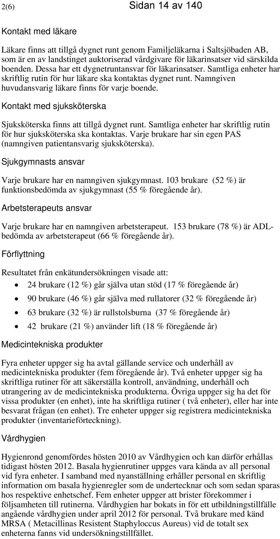 Kontakt med sjuksköterska Sjuksköterska finns att tillgå dygnet runt. Samtliga enheter har skriftlig rutin för hur sjuksköterska ska kontaktas.
