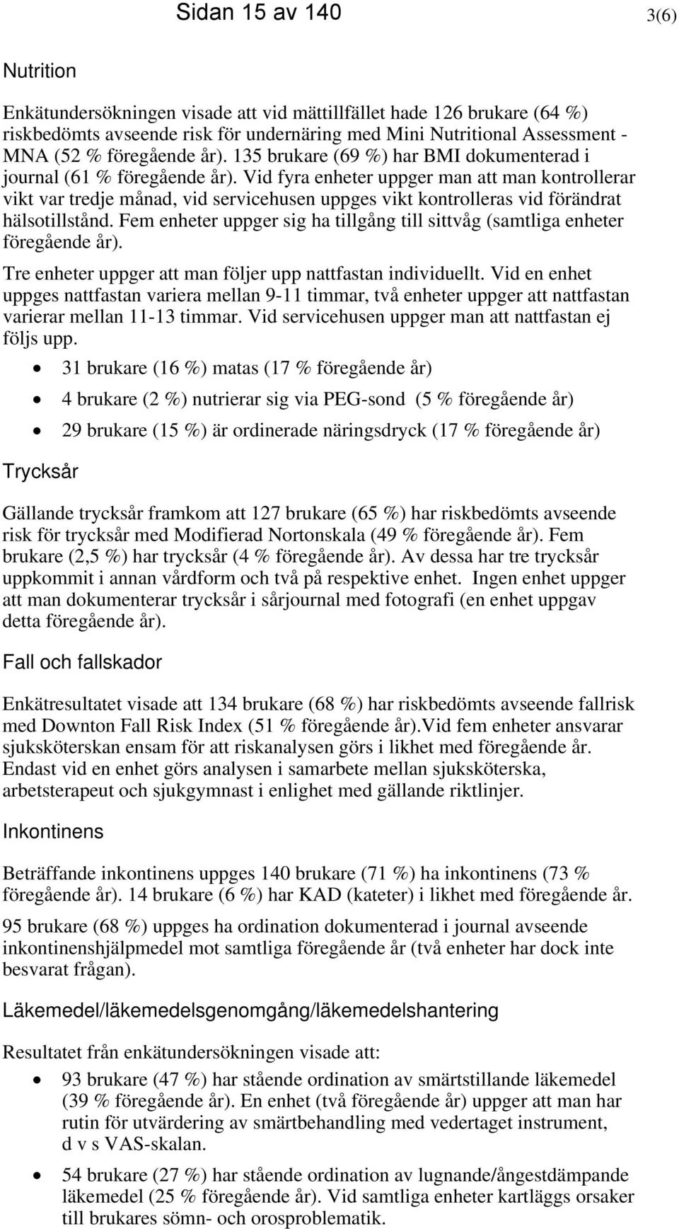Vid fyra enheter uppger man att man kontrollerar vikt var tredje månad, vid servicehusen uppges vikt kontrolleras vid förändrat hälsotillstånd.