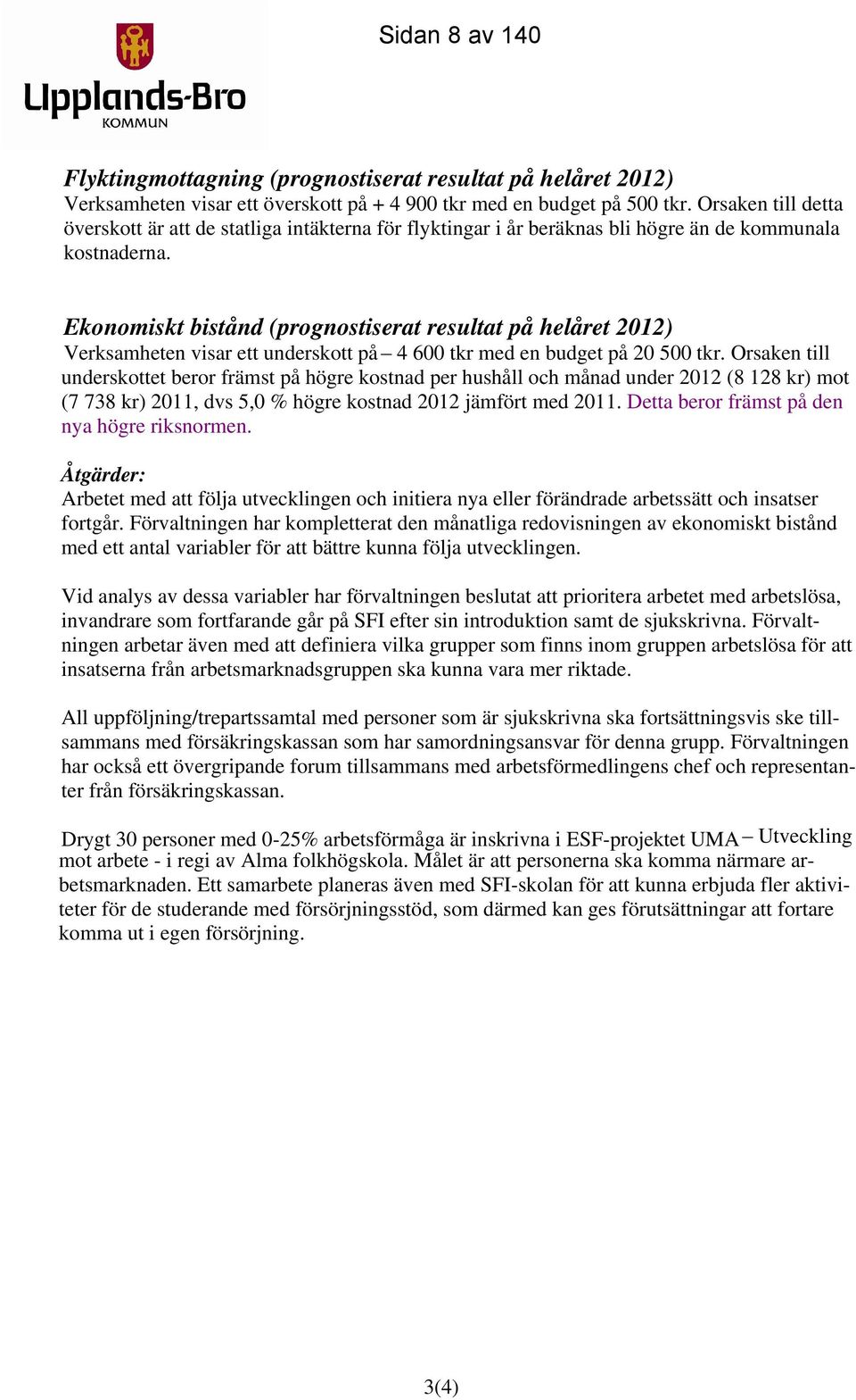 Ekonomiskt bistånd (prognostiserat resultat på helåret 2012) Verksamheten visar ett underskott på 4 600 tkr med en budget på 20 500 tkr.