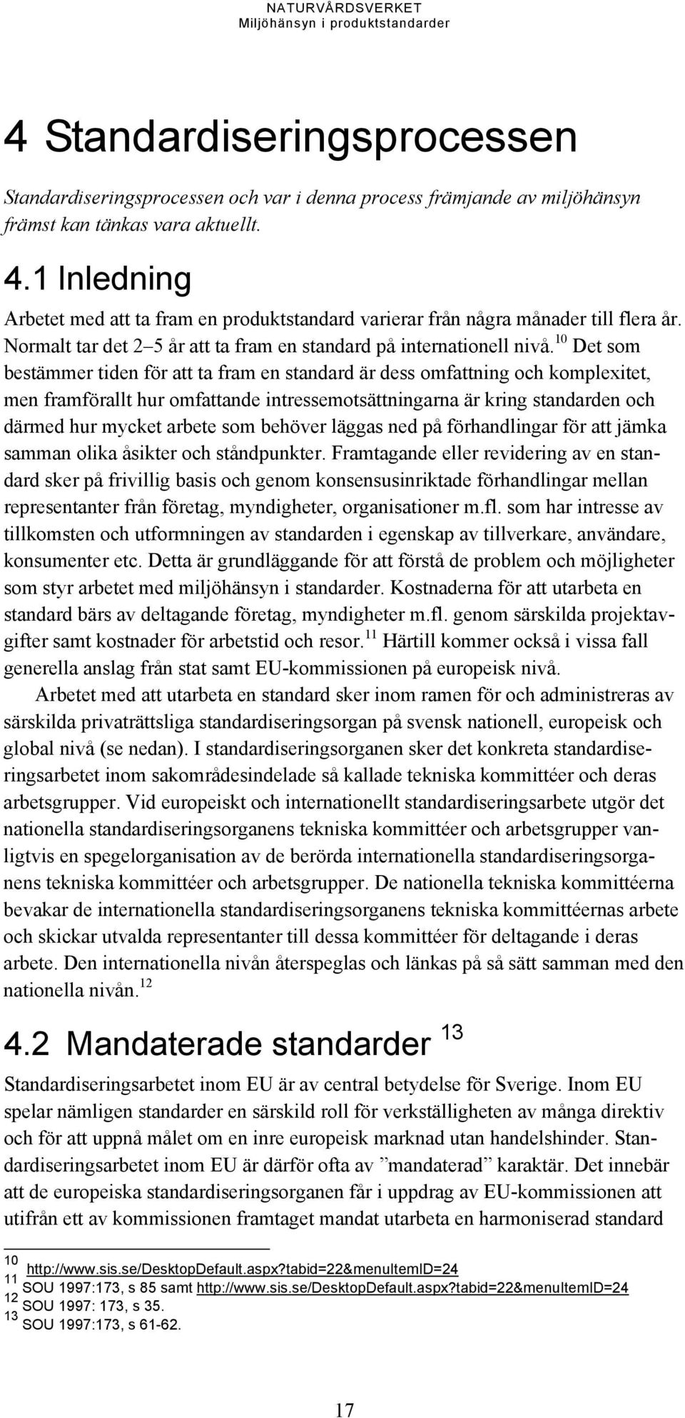 10 Det som bestämmer tiden för att ta fram en standard är dess omfattning och komplexitet, men framförallt hur omfattande intressemotsättningarna är kring standarden och därmed hur mycket arbete som