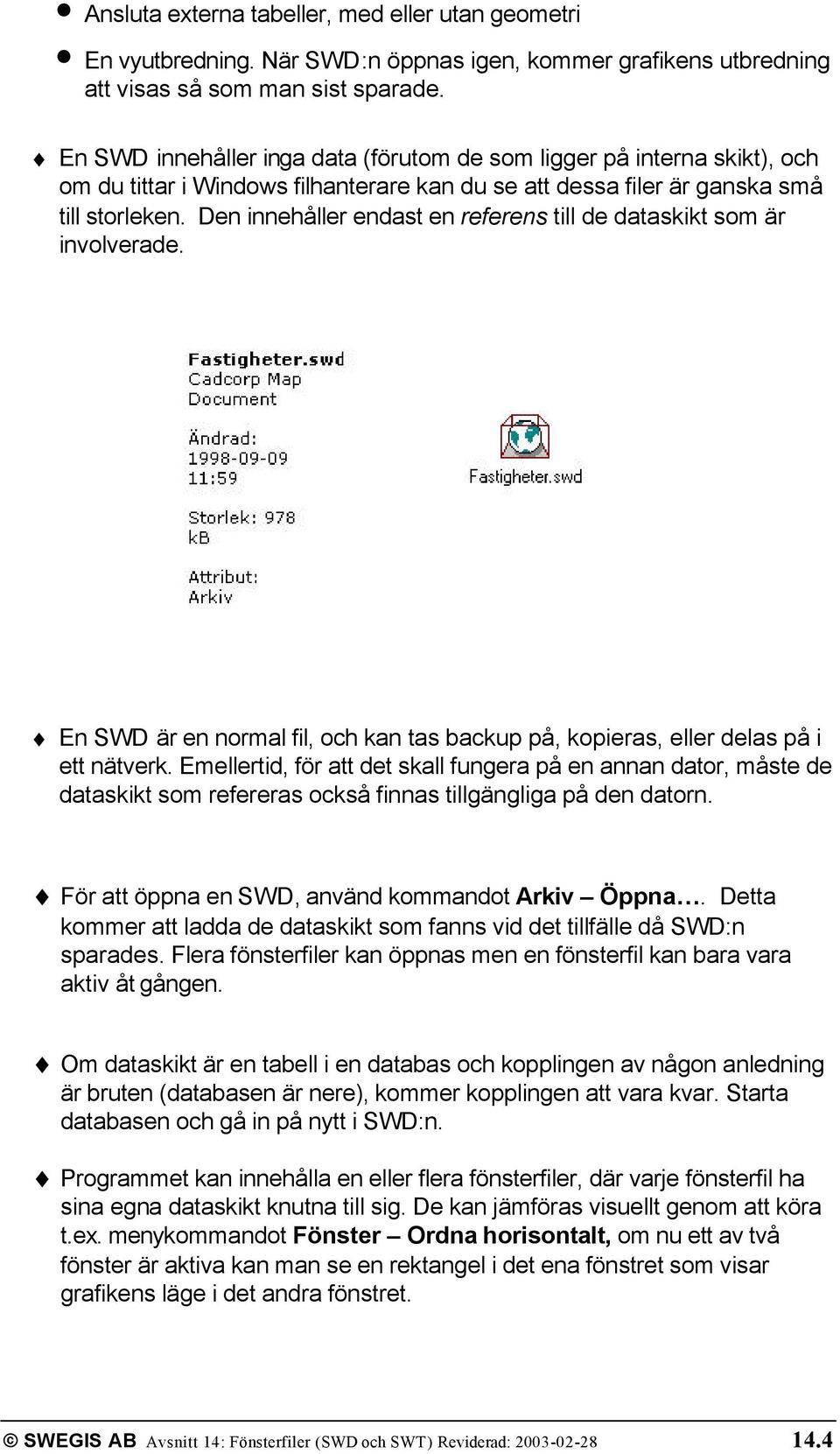 Den innehåller endast en referens till de dataskikt som är involverade. En SWD är en normal fil, och kan tas backup på, kopieras, eller delas på i ett nätverk.