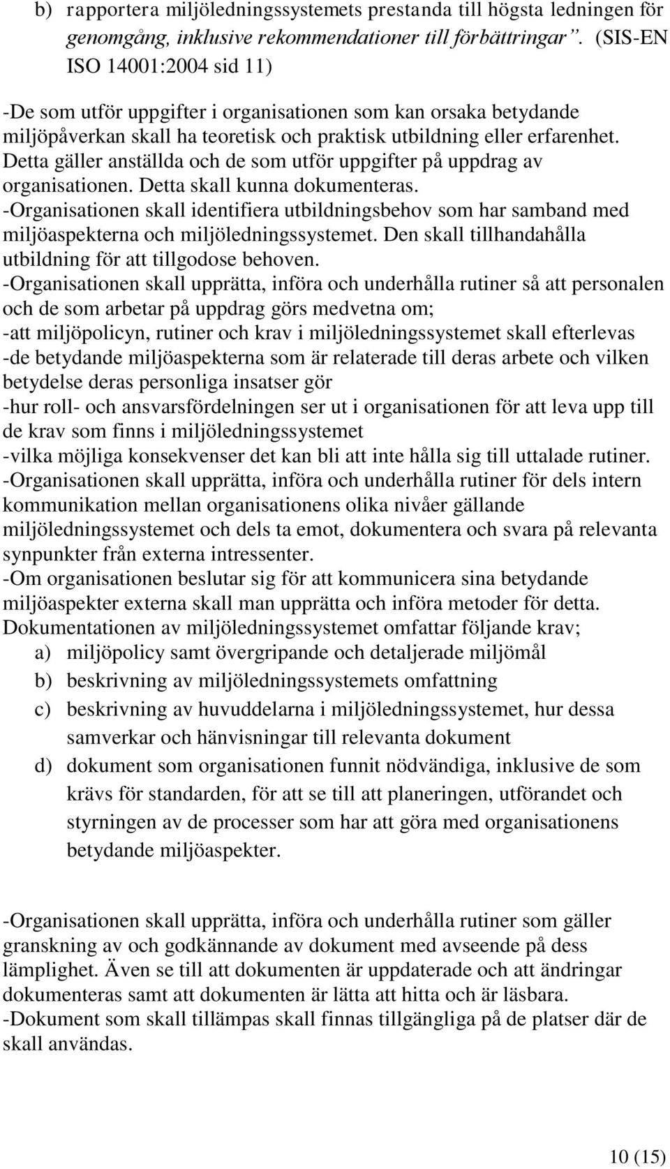 Detta gäller anställda och de som utför uppgifter på uppdrag av organisationen. Detta skall kunna dokumenteras.